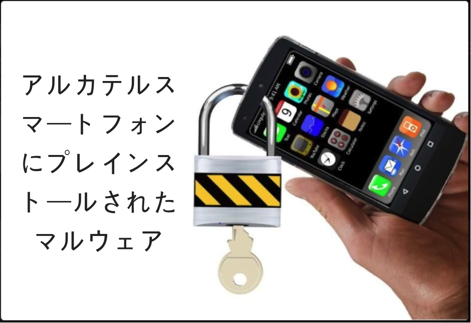 Alcatel スマートフォン - 電話機にプレインストールされたMalwareが見つかりました